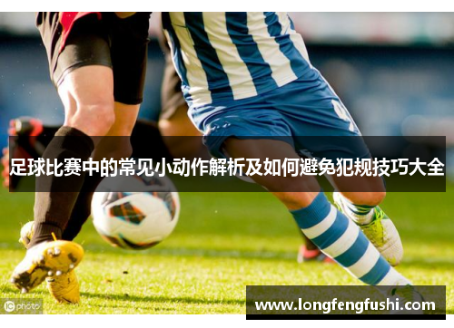 足球比赛中的常见小动作解析及如何避免犯规技巧大全