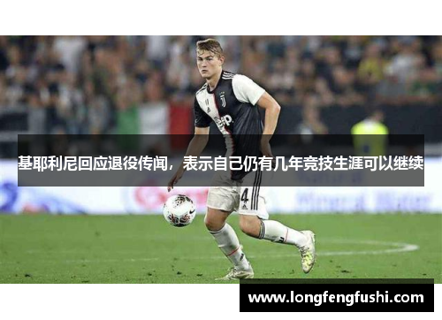 基耶利尼回应退役传闻，表示自己仍有几年竞技生涯可以继续