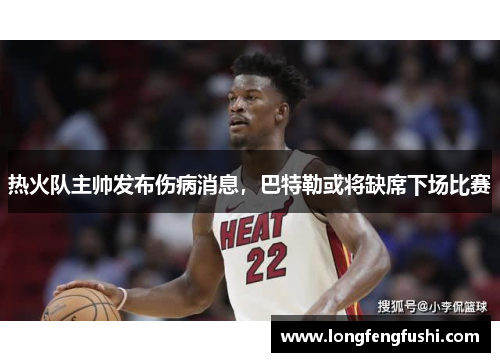 热火队主帅发布伤病消息，巴特勒或将缺席下场比赛
